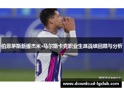 伯恩茅斯新援杰米·马尔斯卡克职业生涯战绩回顾与分析 伯恩茅斯新援杰米·马尔斯卡克职业生涯战绩回顾与分析