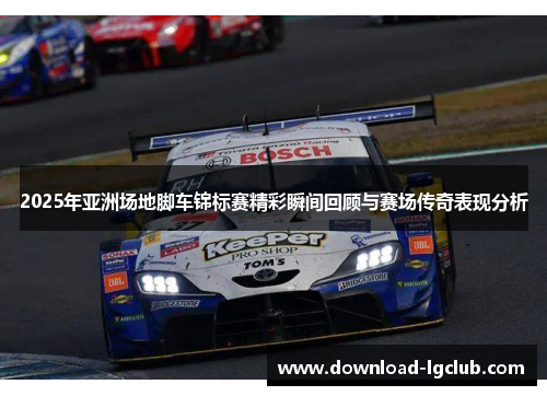 2025年亚洲场地脚车锦标赛精彩瞬间回顾与赛场传奇表现分析 2025年亚洲场地脚车锦标赛精彩瞬间回顾与赛场传奇表现分析