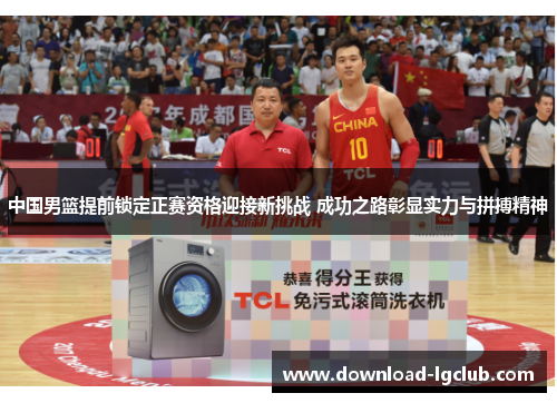 中国男篮提前锁定正赛资格迎接新挑战 成功之路彰显实力与拼搏精神 中国男篮提前锁定正赛资格迎接新挑战 成功之路彰显实力与拼搏精神