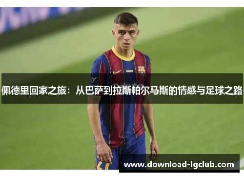 佩德里回家之旅：从巴萨到拉斯帕尔马斯的情感与足球之路