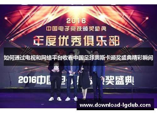 如何通过电视和网络平台收看中国足球奥斯卡颁奖盛典精彩瞬间