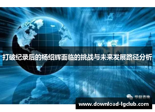 打破纪录后的杨绍辉面临的挑战与未来发展路径分析