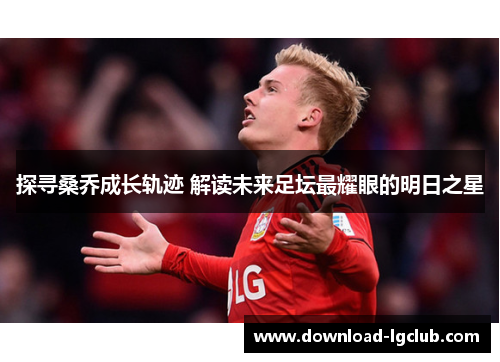 探寻桑乔成长轨迹 解读未来足坛最耀眼的明日之星 探寻桑乔成长轨迹 解读未来足坛最耀眼的明日之星