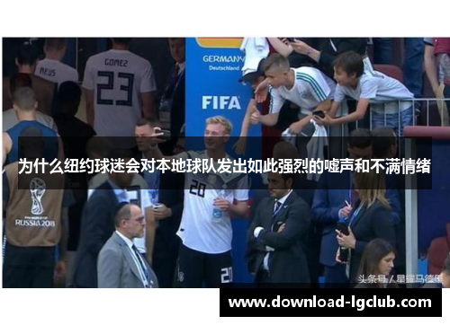 为什么纽约球迷会对本地球队发出如此强烈的嘘声和不满情绪 为什么纽约球迷会对本地球队发出如此强烈的嘘声和不满情绪