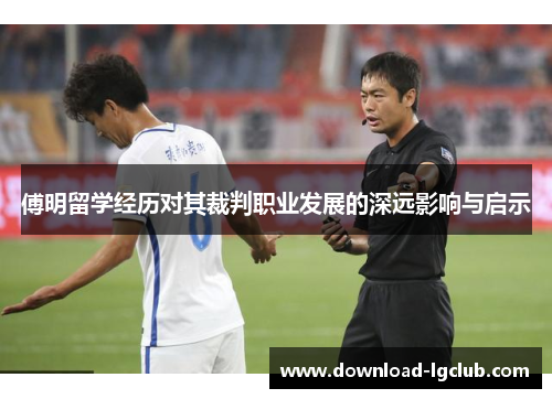 傅明留学经历对其裁判职业发展的深远影响与启示