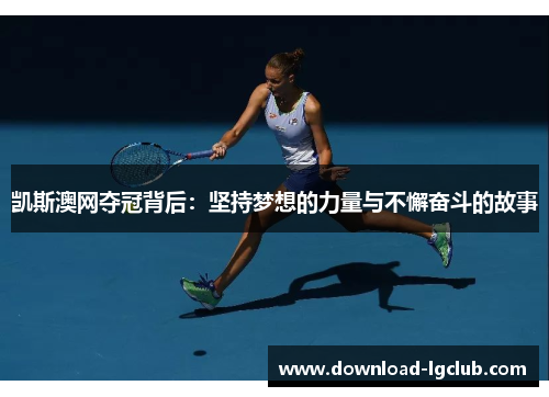 凯斯澳网夺冠背后:坚持梦想的力量与不懈奋斗的故事 凯斯澳网夺冠背后:坚持梦想的力量与不懈奋斗的故事