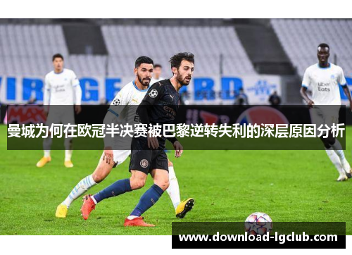 曼城为何在欧冠半决赛被巴黎逆转失利的深层原因分析 曼城为何在欧冠半决赛被巴黎逆转失利的深层原因分析