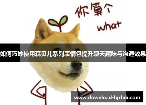 如何巧妙使用森贝儿系列表情包提升聊天趣味与沟通效果