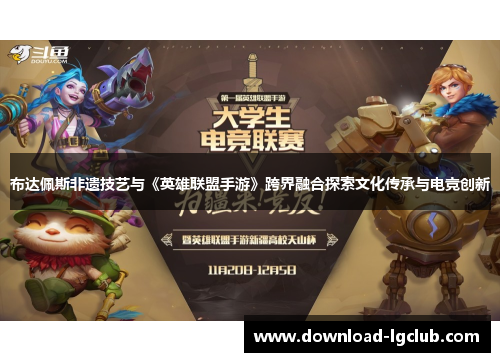 布达佩斯非遗技艺与《英雄联盟手游》跨界融合探索文化传承与电竞创新