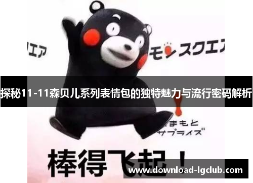 探秘11-11森贝儿系列表情包的独特魅力与流行密码解析 探秘11-11森贝儿系列表情包的独特魅力与流行密码解析