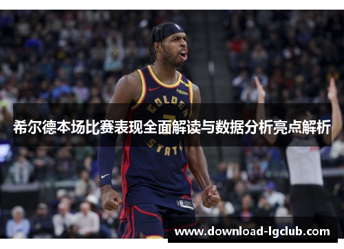 希尔德本场比赛表现全面解读与数据分析亮点解析 希尔德本场比赛表现全面解读与数据分析亮点解析