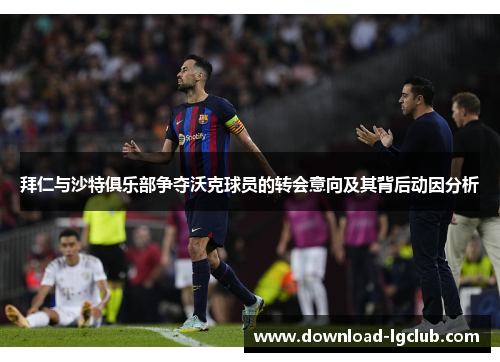 拜仁与沙特俱乐部争夺沃克球员的转会意向及其背后动因分析