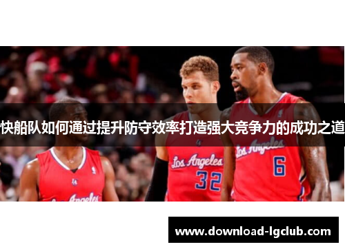 快船队如何通过提升防守效率打造强大竞争力的成功之道 快船队如何通过提升防守效率打造强大竞争力的成功之道