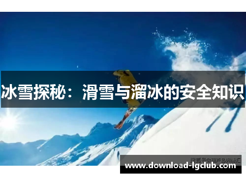冰雪探秘:滑雪与溜冰的安全知识 冰雪探秘:滑雪与溜冰的安全知识