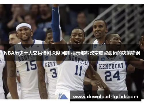 NBA历史十大交易惨剧深度回顾 揭示那些改变联盟命运的决策错误