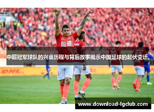 中超冠军球队的兴衰历程与背后故事揭示中国足球的起伏变迁 中超冠军球队的兴衰历程与背后故事揭示中国足球的起伏变迁