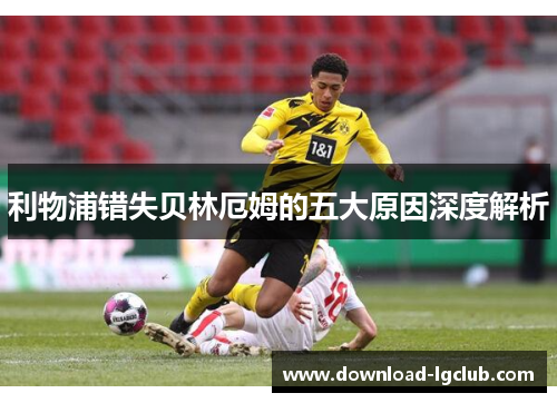 利物浦错失贝林厄姆的五大原因深度解析 利物浦错失贝林厄姆的五大原因深度解析