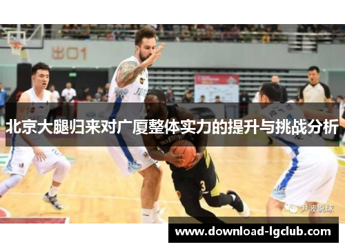 北京大腿归来对广厦整体实力的提升与挑战分析