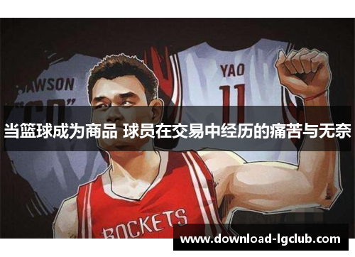 当篮球成为商品 球员在交易中经历的痛苦与无奈 当篮球成为商品 球员在交易中经历的痛苦与无奈