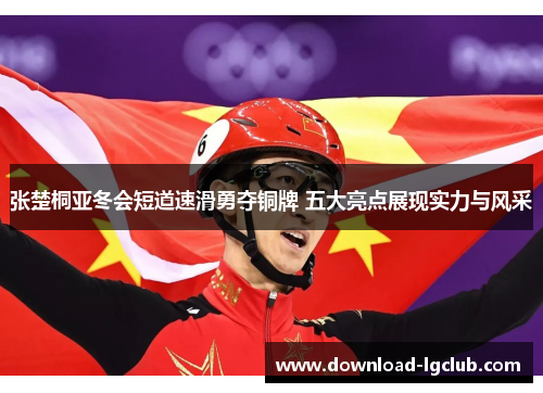 张楚桐亚冬会短道速滑勇夺铜牌 五大亮点展现实力与风采 张楚桐亚冬会短道速滑勇夺铜牌 五大亮点展现实力与风采