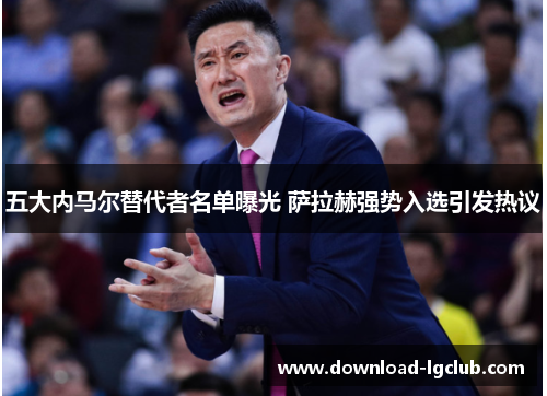 五大内马尔替代者名单曝光 萨拉赫强势入选引发热议