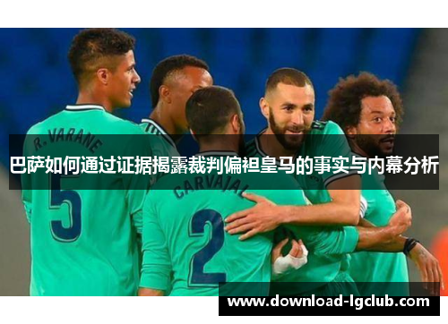 巴萨如何通过证据揭露裁判偏袒皇马的事实与内幕分析 巴萨如何通过证据揭露裁判偏袒皇马的事实与内幕分析