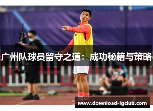 广州队球员留守之道:成功秘籍与策略 广州队球员留守之道:成功秘籍与策略