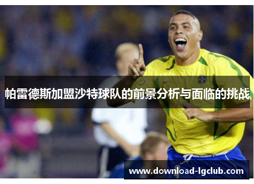 帕雷德斯加盟沙特球队的前景分析与面临的挑战
