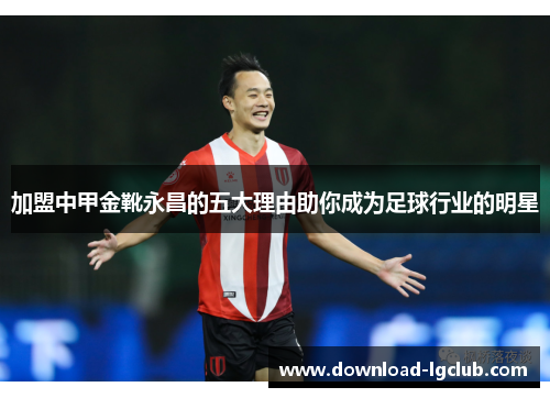 加盟中甲金靴永昌的五大理由助你成为足球行业的明星 加盟中甲金靴永昌的五大理由助你成为足球行业的明星