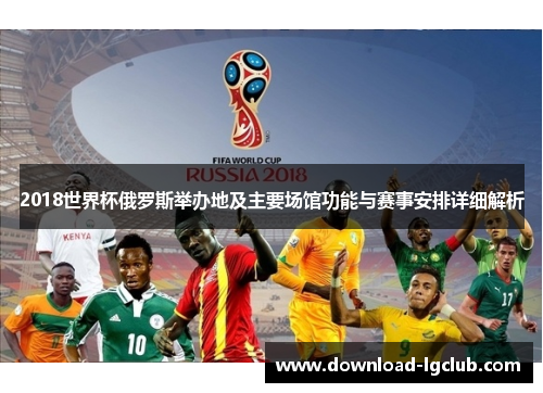 2018世界杯俄罗斯举办地及主要场馆功能与赛事安排详细解析 2018世界杯俄罗斯举办地及主要场馆功能与赛事安排详细解析