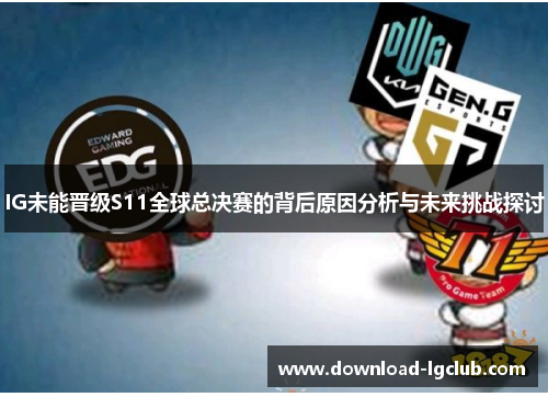 IG未能晋级S11全球总决赛的背后原因分析与未来挑战探讨