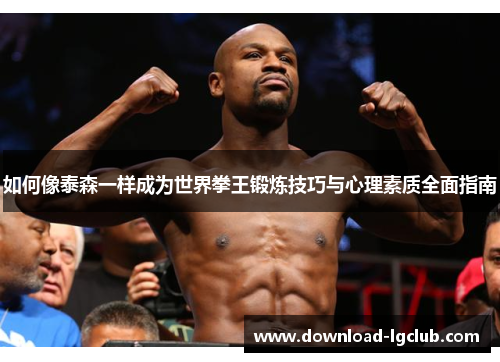 如何像泰森一样成为世界拳王锻炼技巧与心理素质全面指南