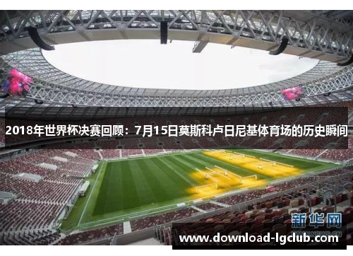 2018年世界杯决赛回顾：7月15日莫斯科卢日尼基体育场的历史瞬间