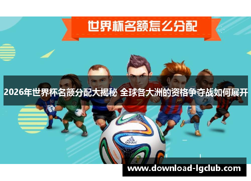 2026年世界杯名额分配大揭秘 全球各大洲的资格争夺战如何展开