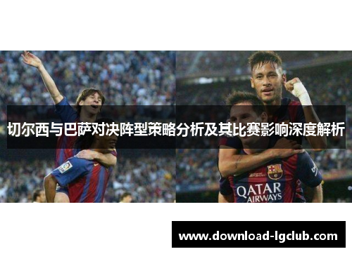 切尔西与巴萨对决阵型策略分析及其比赛影响深度解析