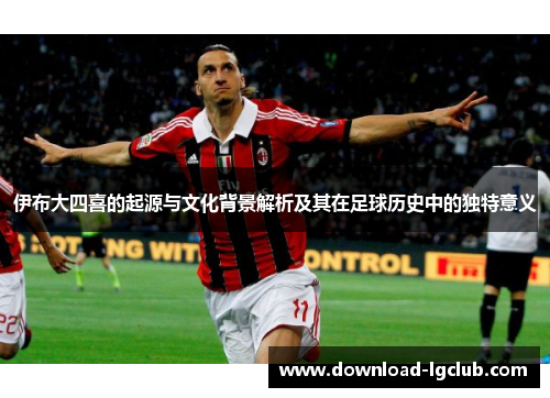 伊布大四喜的起源与文化背景解析及其在足球历史中的独特意义