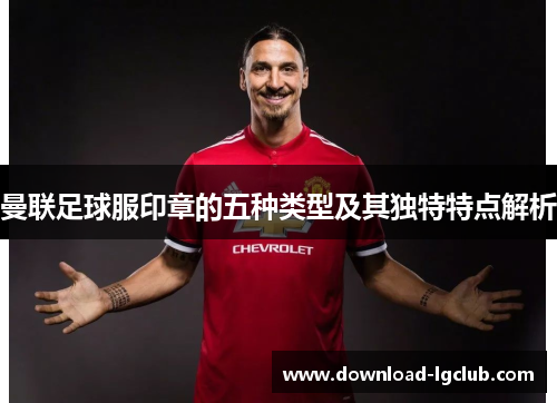 曼联足球服印章的五种类型及其独特特点解析