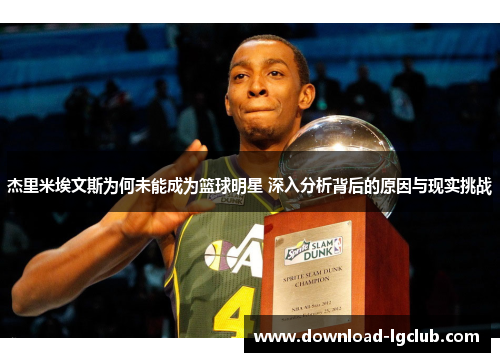 杰里米埃文斯为何未能成为篮球明星 深入分析背后的原因与现实挑战 杰里米埃文斯为何未能成为篮球明星 深入分析背后的原因与现实挑战