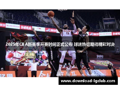 2025年CBA新赛季开赛时间正式公布 球迷热切期待精彩对决