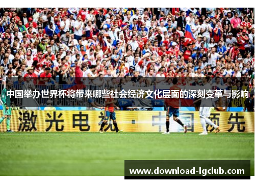 中国举办世界杯将带来哪些社会经济文化层面的深刻变革与影响