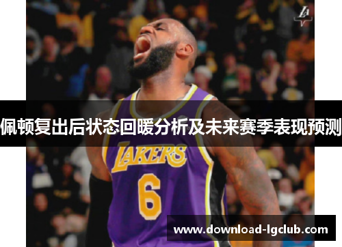 佩顿复出后状态回暖分析及未来赛季表现预测 佩顿复出后状态回暖分析及未来赛季表现预测