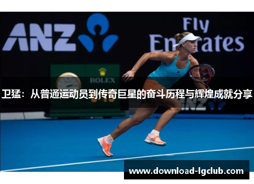 卫猛：从普通运动员到传奇巨星的奋斗历程与辉煌成就分享