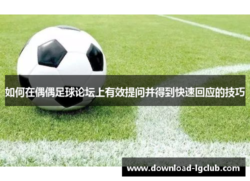 如何在偶偶足球论坛上有效提问并得到快速回应的技巧 如何在偶偶足球论坛上有效提问并得到快速回应的技巧