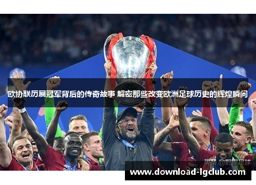 欧协联历届冠军背后的传奇故事 解密那些改变欧洲足球历史的辉煌瞬间