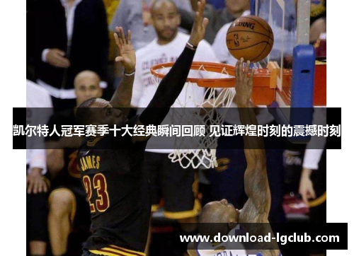 凯尔特人冠军赛季十大经典瞬间回顾 见证辉煌时刻的震撼时刻