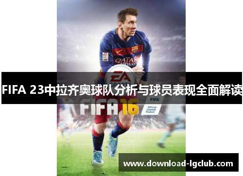 FIFA 23中拉齐奥球队分析与球员表现全面解读 FIFA 23中拉齐奥球队分析与球员表现全面解读