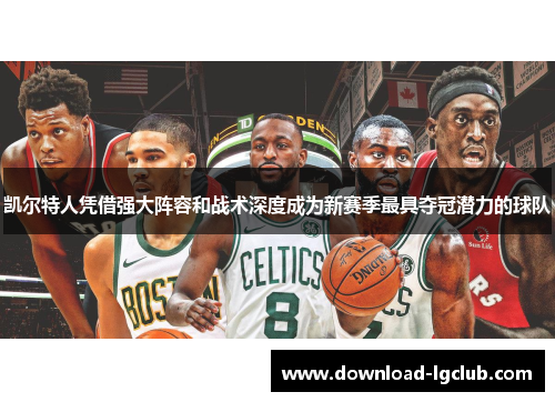凯尔特人凭借强大阵容和战术深度成为新赛季最具夺冠潜力的球队 凯尔特人凭借强大阵容和战术深度成为新赛季最具夺冠潜力的球队