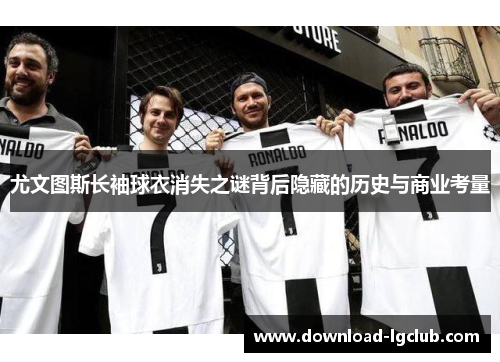 尤文图斯长袖球衣消失之谜背后隐藏的历史与商业考量