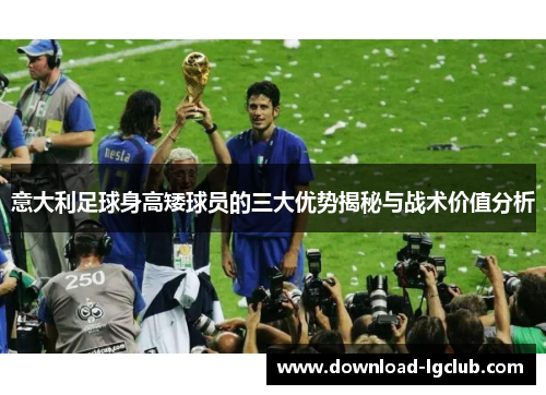 意大利足球身高矮球员的三大优势揭秘与战术价值分析 意大利足球身高矮球员的三大优势揭秘与战术价值分析