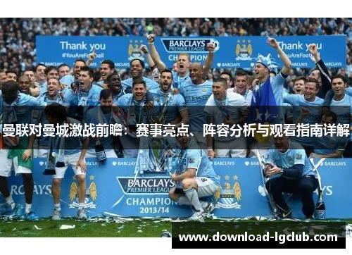 曼联对曼城激战前瞻：赛事亮点、阵容分析与观看指南详解